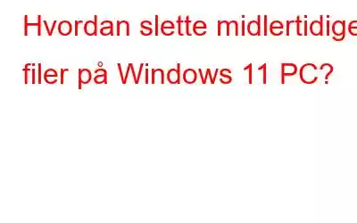 Hvordan slette midlertidige filer på Windows 11 PC?