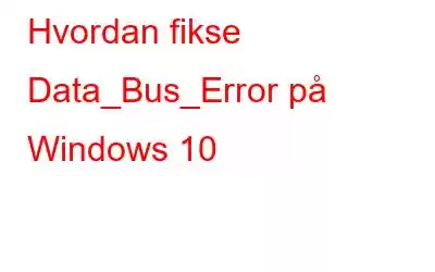 Hvordan fikse Data_Bus_Error på Windows 10