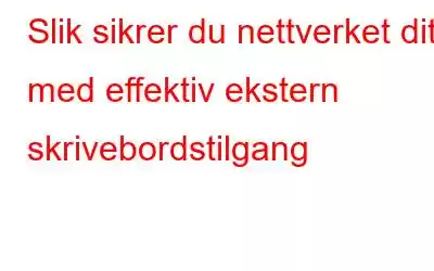 Slik sikrer du nettverket ditt med effektiv ekstern skrivebordstilgang