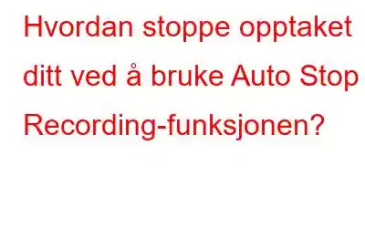 Hvordan stoppe opptaket ditt ved å bruke Auto Stop Recording-funksjonen?