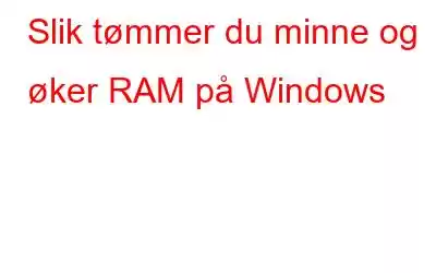 Slik tømmer du minne og øker RAM på Windows