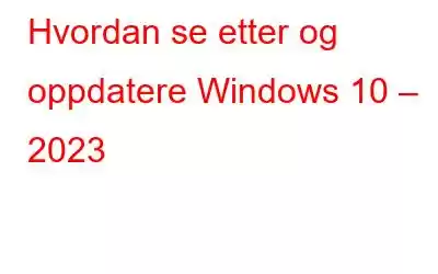 Hvordan se etter og oppdatere Windows 10 – 2023