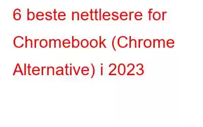 6 beste nettlesere for Chromebook (Chrome Alternative) i 2023