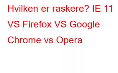 Hvilken er raskere? IE 11 VS Firefox VS Google Chrome vs Opera