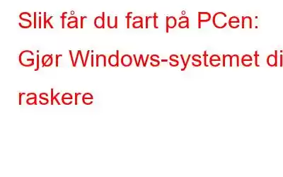 Slik får du fart på PCen: Gjør Windows-systemet ditt raskere