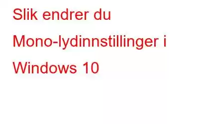 Slik endrer du Mono-lydinnstillinger i Windows 10