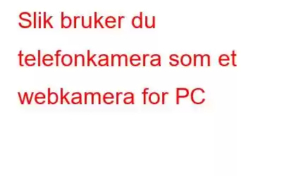 Slik bruker du telefonkamera som et webkamera for PC