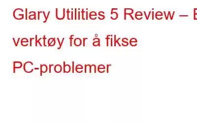 Glary Utilities 5 Review – Et verktøy for å fikse PC-problemer