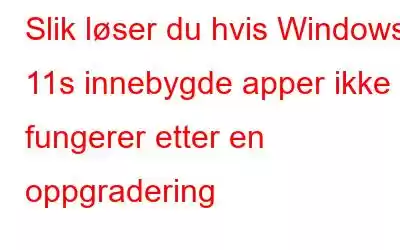 Slik løser du hvis Windows 11s innebygde apper ikke fungerer etter en oppgradering