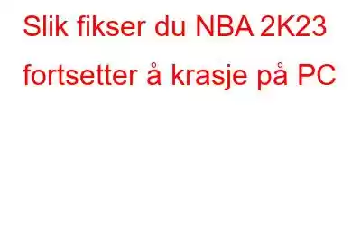 Slik fikser du NBA 2K23 fortsetter å krasje på PC