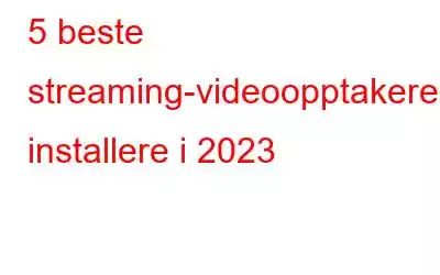 5 beste streaming-videoopptakere å installere i 2023