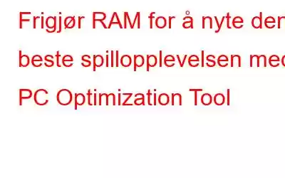 Frigjør RAM for å nyte den beste spillopplevelsen med PC Optimization Tool