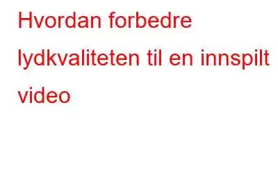 Hvordan forbedre lydkvaliteten til en innspilt video