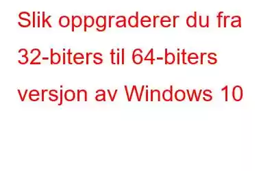 Slik oppgraderer du fra 32-biters til 64-biters versjon av Windows 10