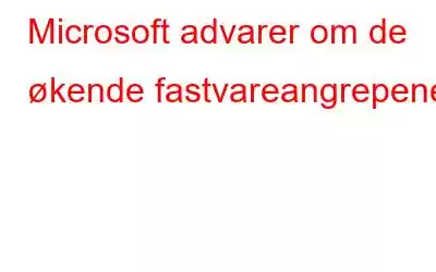 Microsoft advarer om de økende fastvareangrepene