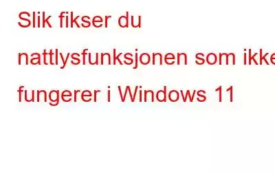 Slik fikser du nattlysfunksjonen som ikke fungerer i Windows 11