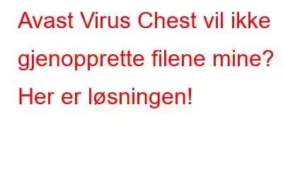 Avast Virus Chest vil ikke gjenopprette filene mine? Her er løsningen!