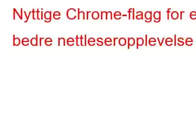 Nyttige Chrome-flagg for en bedre nettleseropplevelse