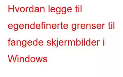 Hvordan legge til egendefinerte grenser til fangede skjermbilder i Windows