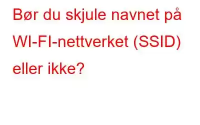 Bør du skjule navnet på WI-FI-nettverket (SSID) eller ikke?