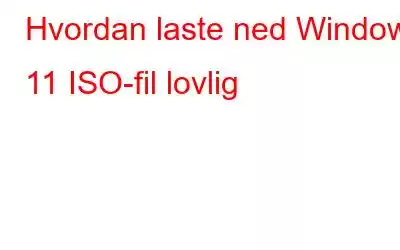 Hvordan laste ned Windows 11 ISO-fil lovlig