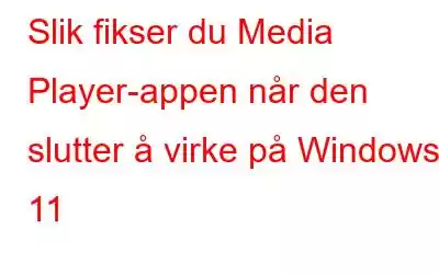 Slik fikser du Media Player-appen når den slutter å virke på Windows 11