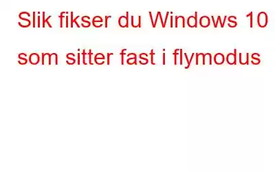 Slik fikser du Windows 10 som sitter fast i flymodus