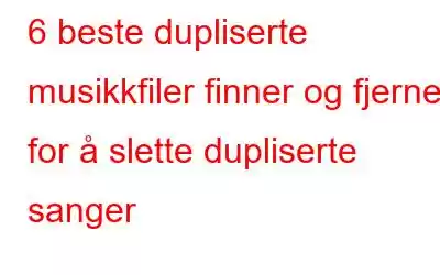 6 beste dupliserte musikkfiler finner og fjerner for å slette dupliserte sanger