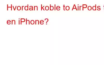 Hvordan koble to AirPods til en iPhone?