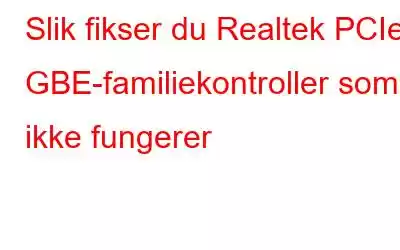 Slik fikser du Realtek PCIe GBE-familiekontroller som ikke fungerer