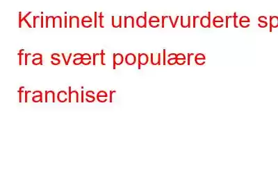 Kriminelt undervurderte spill fra svært populære franchiser