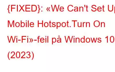 {FIXED}: «We Can't Set Up Mobile Hotspot.Turn On Wi-Fi»-feil på Windows 10 (2023)