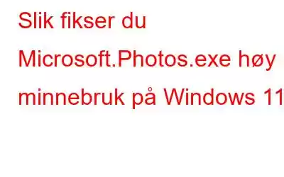 Slik fikser du Microsoft.Photos.exe høy minnebruk på Windows 11