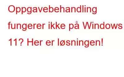 Oppgavebehandling fungerer ikke på Windows 11? Her er løsningen!