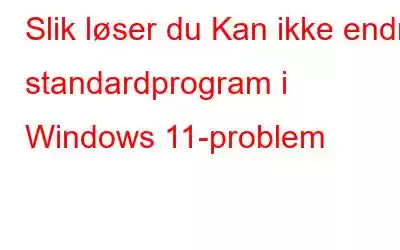 Slik løser du Kan ikke endre standardprogram i Windows 11-problem