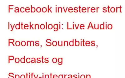 Facebook investerer stort i lydteknologi: Live Audio Rooms, Soundbites, Podcasts og Spotify-integrasjon