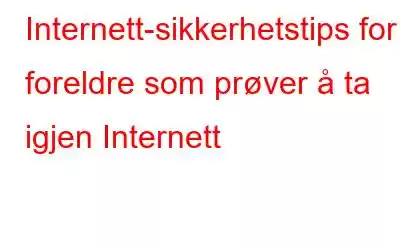 Internett-sikkerhetstips for foreldre som prøver å ta igjen Internett