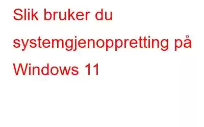 Slik bruker du systemgjenoppretting på Windows 11