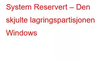 System Reservert – Den skjulte lagringspartisjonen i Windows