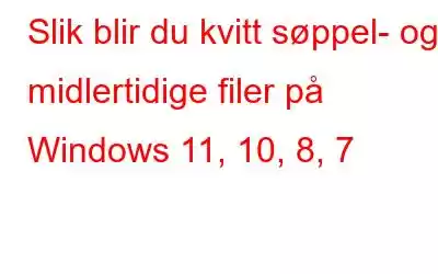 Slik blir du kvitt søppel- og midlertidige filer på Windows 11, 10, 8, 7