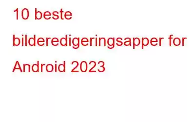 10 beste bilderedigeringsapper for Android 2023