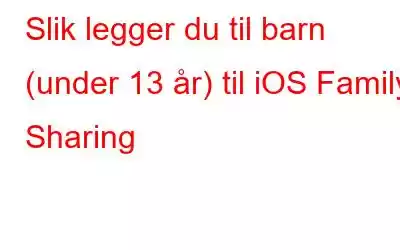 Slik legger du til barn (under 13 år) til iOS Family Sharing