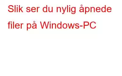 Slik ser du nylig åpnede filer på Windows-PC