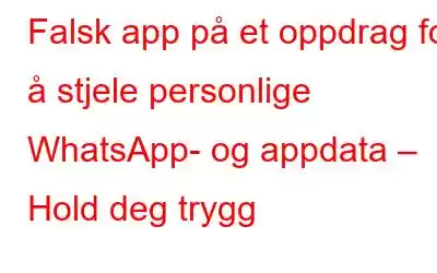 Falsk app på et oppdrag for å stjele personlige WhatsApp- og appdata – Hold deg trygg