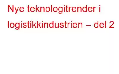 Nye teknologitrender i logistikkindustrien – del 2