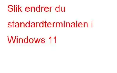 Slik endrer du standardterminalen i Windows 11