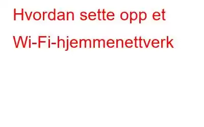 Hvordan sette opp et Wi-Fi-hjemmenettverk