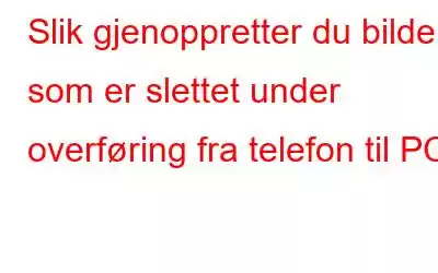 Slik gjenoppretter du bilder som er slettet under overføring fra telefon til PC