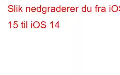 Slik nedgraderer du fra iOS 15 til iOS 14