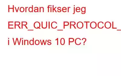 Hvordan fikser jeg ERR_QUIC_PROTOCOL_ERROR i Windows 10 PC?